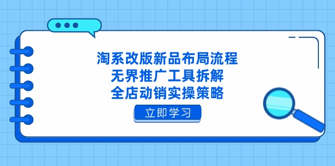 淘系改版新品布局流程,无界推广工具拆解,全店动销实操策略-吾爱云课堂