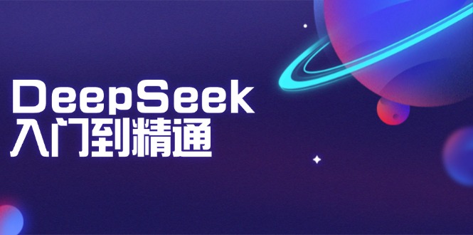 DeepSeek入门到精通:掌握文本生成、知识推理与编程辅助,提升AI应用能力-吾爱云课堂