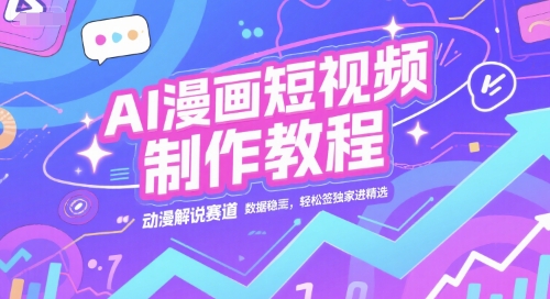 AI漫画短视频制作教程,动漫解说赛道,数据稳定且流量高,轻松签独家进精选-吾爱云课堂
