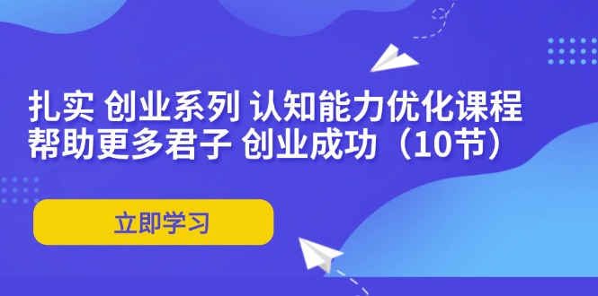 扎实 创业系列 认知能力优化课程:帮助更多君子 创业成功(10节-吾爱云课堂
