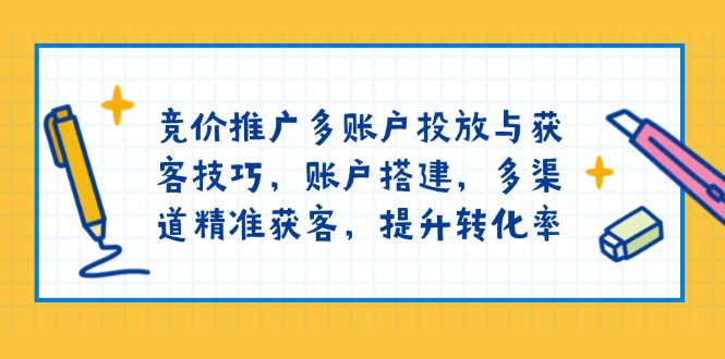 竞价推广多账户投放与获客技巧，账户搭建，多渠道精准获客，提升转化率-吾爱云课堂