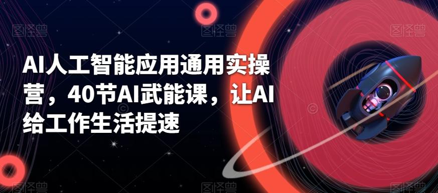 AI人工智能应用通用实操营,40节AI武能课,让AI给工作生活提速-吾爱云课堂