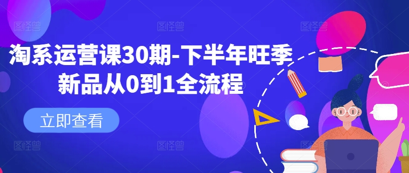 淘系运营课30期-下半年旺季新品从0到1全流程-吾爱云课堂