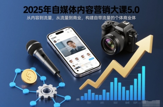2025年自媒体内容营销大课5.0,从内容到流量,从流量到商业,构建自带流量的个体商业体-吾爱云课堂