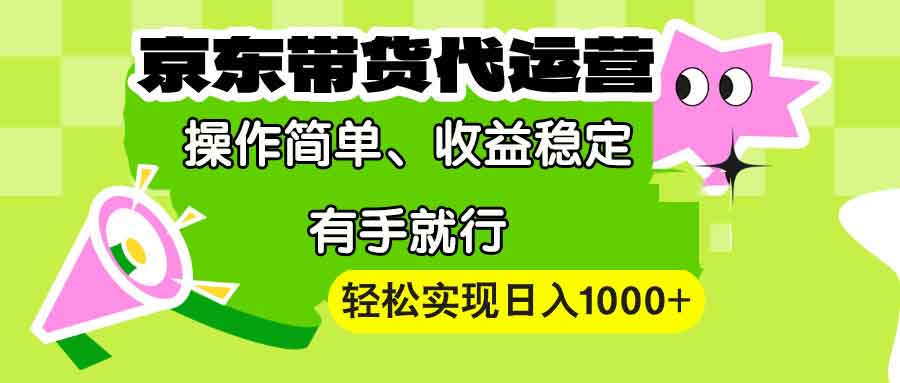 【京东带货代运营】操作简单、收益稳定、有手就行!轻松实现日入1000+-吾爱云课堂