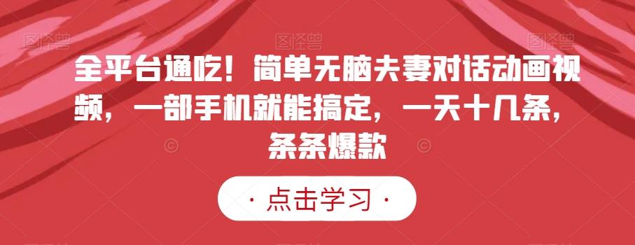全平台通吃!简单无脑夫妻对话动画视频,一部手机就能搞定,一天十几条,条条爆款【揭秘】-吾爱云课堂