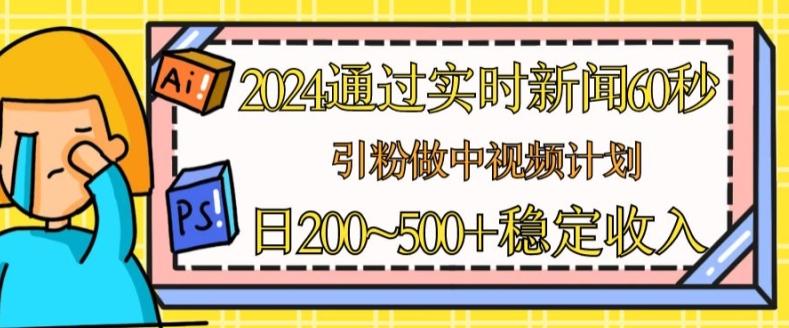 2024通过实时新闻60秒,引粉做中视频计划或者流量主,日几张稳定收入【揭秘】-吾爱云课堂
