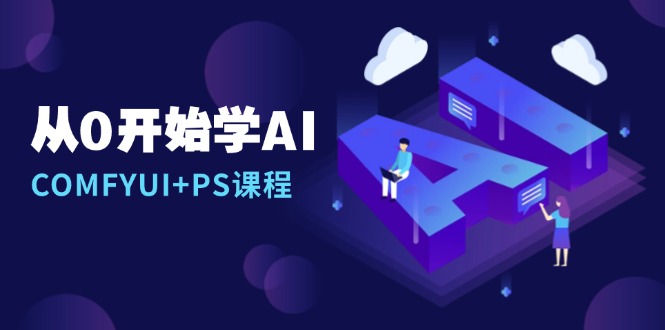 从0开始学AI,COMFYUI+PS课程,安装详解/报错解决/图文创作/线稿控制/等等-吾爱云课堂