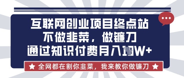 互联网创业尽头-不做韭菜，做镰刀，通过知识付费月入10个【揭秘】-吾爱云课堂