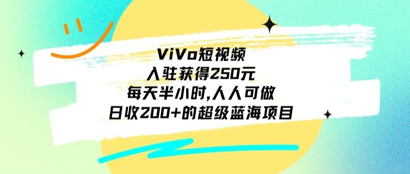 ViVo短视频,入驻获得250元,每天半小时,日收200+的超级蓝海项目,人人可做-吾爱云课堂