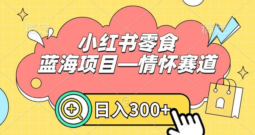 小红书零食蓝海项目—情怀赛道,0门槛,日入300+【揭秘】-吾爱云课堂