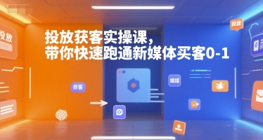 投放获客实操课,带你快速跑通新媒体买客0-1-吾爱云课堂