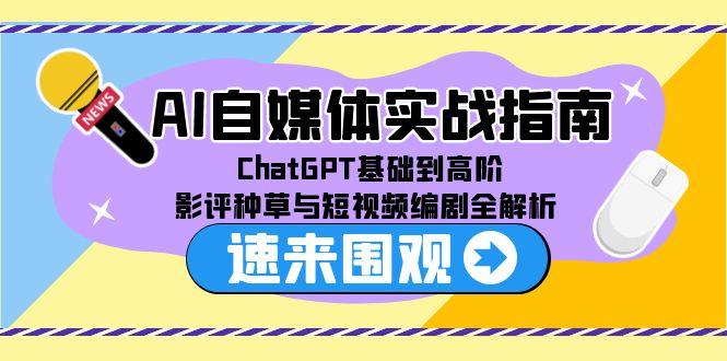 AI自媒体实战指南,ChatGPT基础到高阶,影评种草与短视频编剧全解析-吾爱云课堂