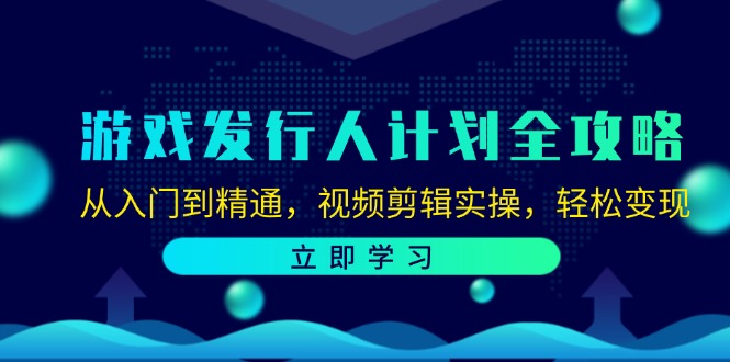 游戏发行人计划全攻略:从入门到精通,视频剪辑实操,轻松变现-吾爱云课堂