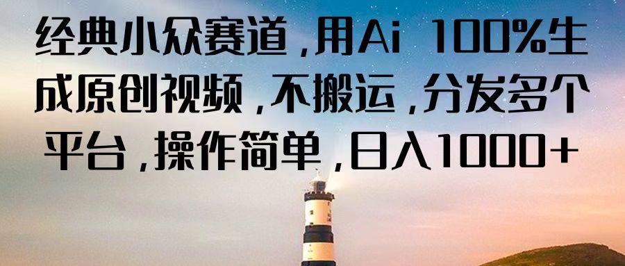 经典小众赛道,用Ai 100%生成原创视频,不搬运,分发多个平台,操作简单,日入1000+-吾爱云课堂