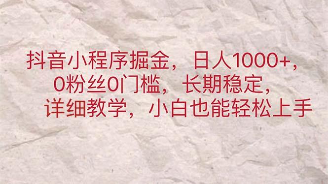 抖音小程序掘金,日人1000+,0粉丝0门槛,长期稳定,小白也能轻松上手-吾爱云课堂