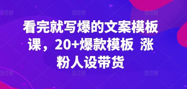 看完就写爆的文案模板课,20+爆款模板 涨粉人设带货-吾爱云课堂