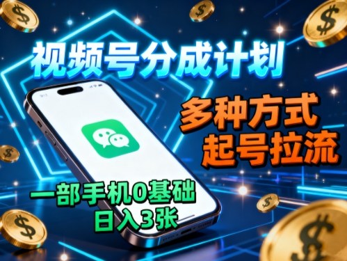 视频号分成计划,多种方式起号拉流,一部手机0基础日入3张-吾爱云课堂