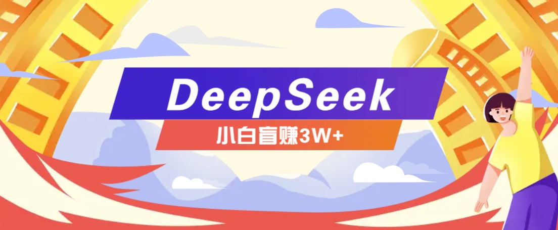 利用热门DeepSeek赚钱项目,多种变现方式小白也能盲赚3W+,就是用这个方法-吾爱云课堂