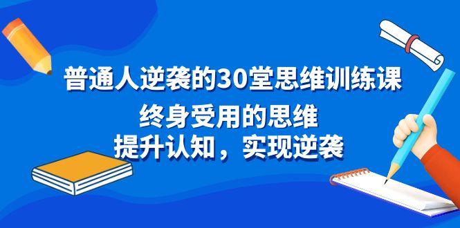 普通人逆袭的30堂思维训练课,终身受用的思维,提升认知,实现逆袭-吾爱云课堂