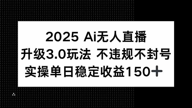 2025 AI无人直播升级3.0玩法，不违规 不封号，单日稳定收益150+-吾爱云课堂