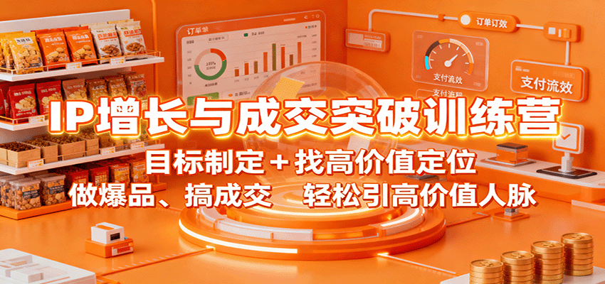 IP增长与成交突破训练营:目标制定+找高价值定位,做爆品、搞成交,轻松引高价值人脉-吾爱云课堂