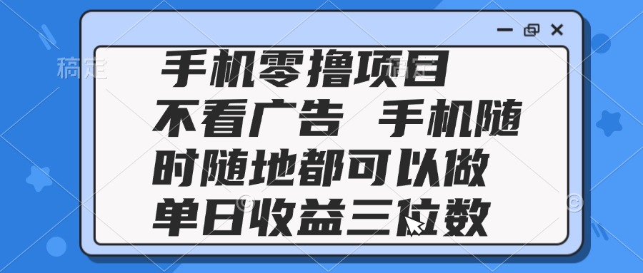 2025手机零撸项目 不看广告 手机随时可做 单日收益三位数-吾爱云课堂