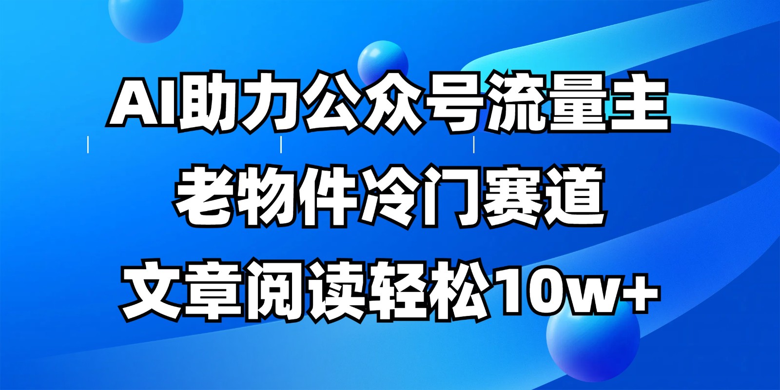 公众号流量主冷门赛道,AI助力,文章阅读轻松10w+,全流程详细教程-吾爱云课堂