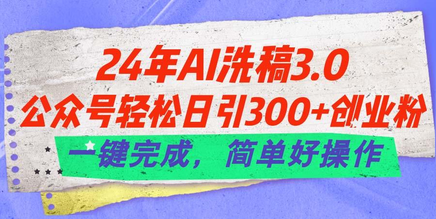 24年Ai洗稿3.0,公众号轻松日引300+创业粉,一键完成,简单好操作-吾爱云课堂