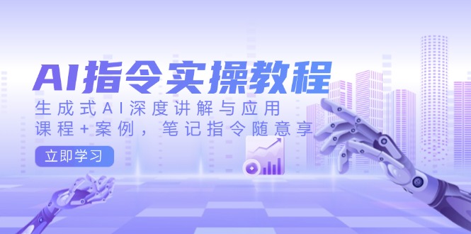 AI指令实操教程,生成式AI深度讲解与应用,课程+案例,笔记指令随意享-吾爱云课堂