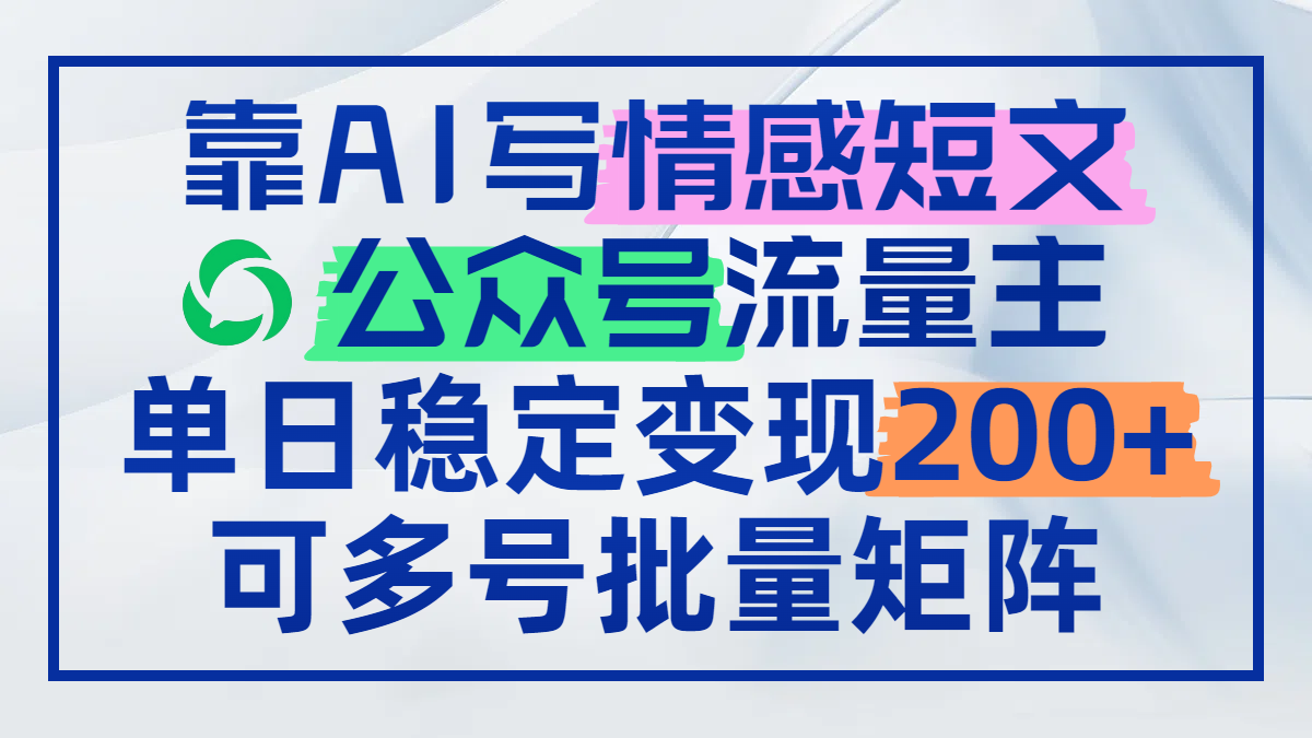 靠AI写情感短文,公众号流量主日赚200+,可多号批量矩阵-吾爱云课堂
