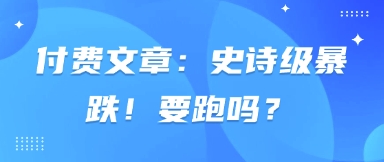 付费文章:史诗级暴跌!要跑吗?-吾爱云课堂