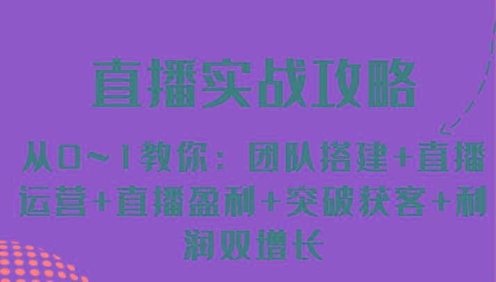 直播实战攻略 从0~1教你:团队搭建+直播运营+直播盈利+突破获客+利润双增长-吾爱云课堂