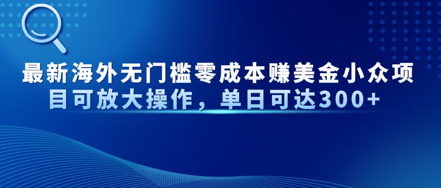 最新海外无门槛零成本赚美金小众项目可放大操作,单日可达300+-吾爱云课堂