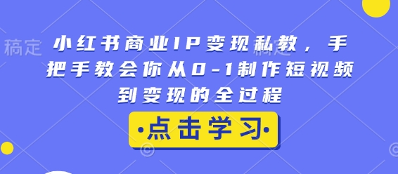 小红书商业IP变现私教,手把手教会你从0-1制作短视频到变现的全过程-吾爱云课堂