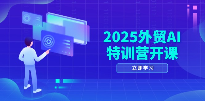 2025外贸AI特训营开课:涵盖品牌选品/AI建站/主动/被动获客/社媒开发/等等-吾爱云课堂
