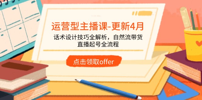 运营型主播课-更新4月,话术设计技巧全解析,自然流带货,直播起号全流程-吾爱云课堂