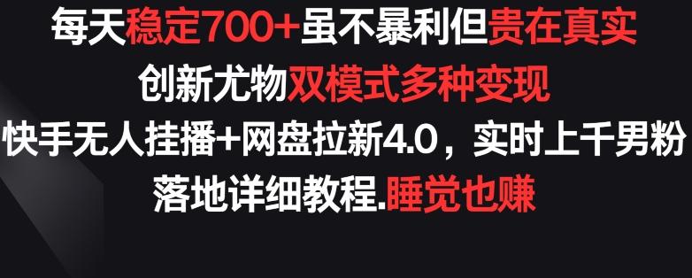 每天稳定700+,收益不高但贵在真实,创新尤物双模式多渠种变现,快手无人挂播+网盘拉新4.0【揭秘】-吾爱云课堂