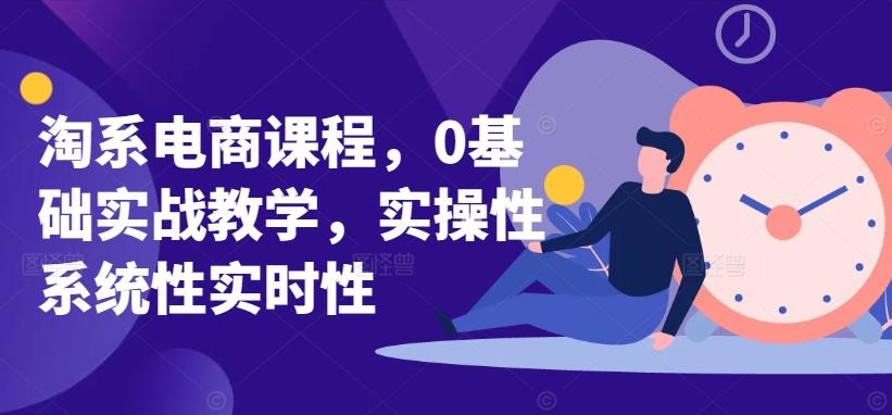 淘系电商课程，0基础实战教学，实操性系统性实时性-吾爱云课堂