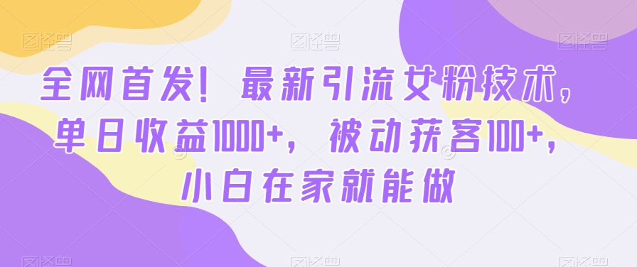 全网首发！最新引流女粉技术，单日收益1000+，被动获客100+，小白在家就能做【揭秘】-吾爱云课堂