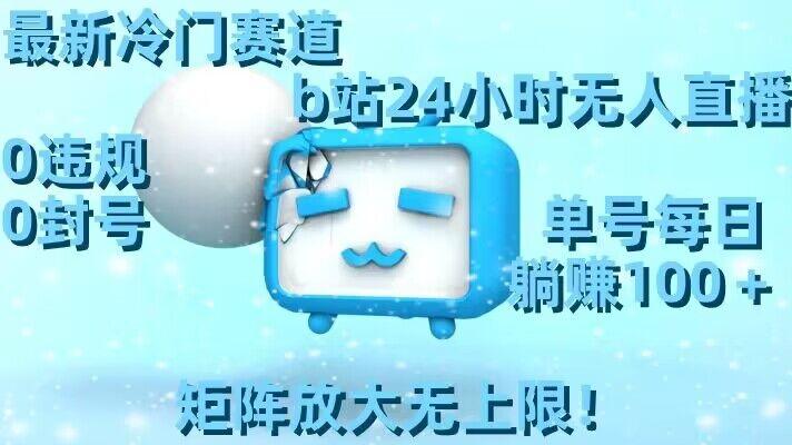 最新冷门赛道,b站24小时无人直播,0违规0封号,单号每日躺赚100+,矩阵放大无上限【揭秘】-吾爱云课堂