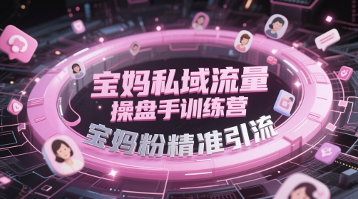 宝妈私域流量操盘手训练营，宝妈粉精准引流-吾爱云课堂