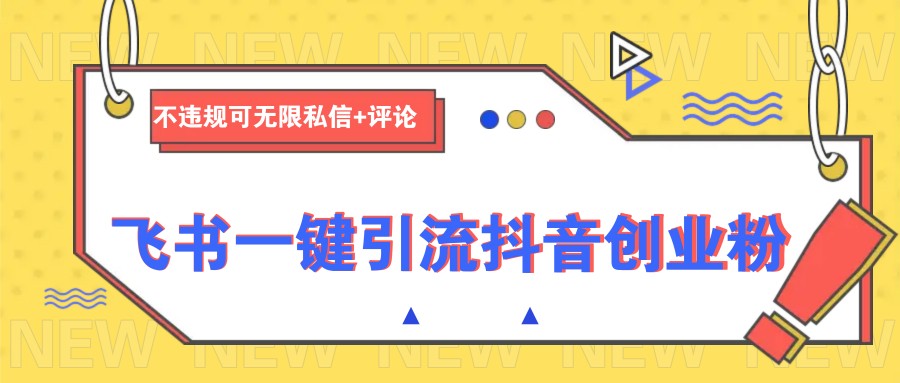 飞书一键引流抖音创业粉,不违规可 无限私信+评论-吾爱云课堂