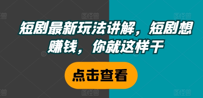 短剧最新玩法讲解,短剧想赚钱,你就这样干-吾爱云课堂