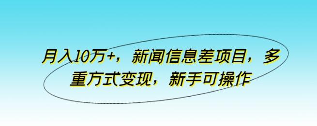 月入10万+，新闻信息差项目，多重方式变现，新手可操作【揭秘】-吾爱云课堂