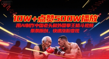 10W+点赞500W播放,用AI制作中国老头和外国拳王格斗视频,条条原创,快速涨粉变现-吾爱云课堂