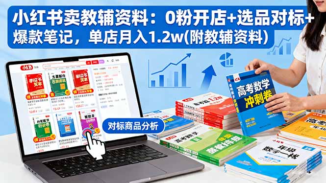 小红书卖教辅资料:0粉开店+选品对标+爆款笔记,单店月入1.2w(附教辅资料-吾爱云课堂