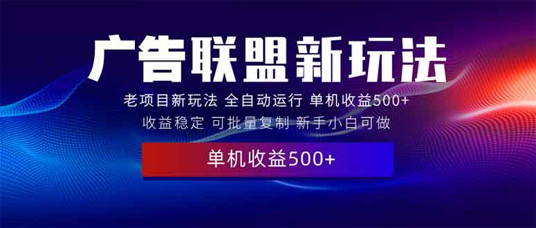 2025全新广告联盟玩法 单机500+课程实操分享 小白可无脑操作-吾爱云课堂