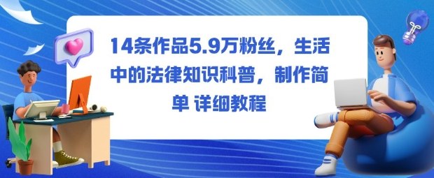 14条作品5.9W粉丝,生活中的法律知识科普,制作简单详细教程-吾爱云课堂