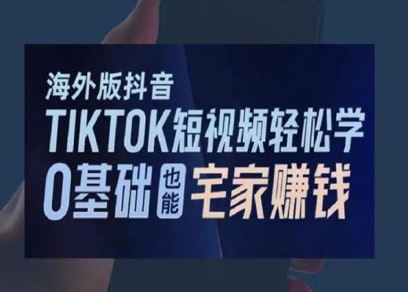 海外版抖音TikTok短视频轻松学,0基础宅家也能赚钱-吾爱云课堂